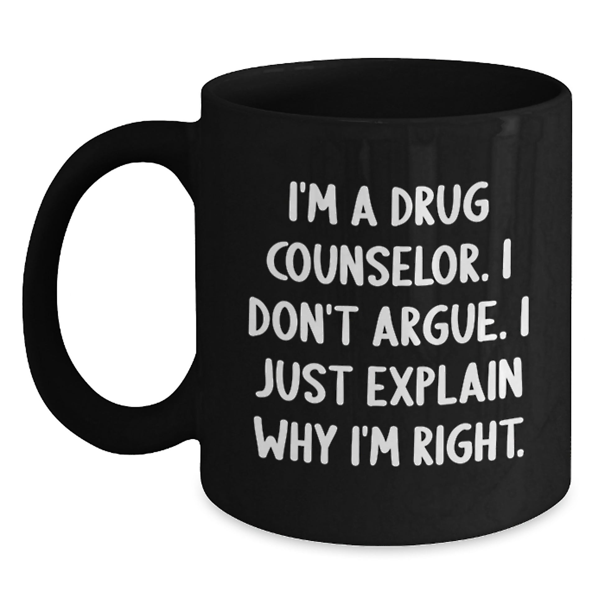 Funny Drug Counselor Gifts from Friends for Graduation Unique Black Coffee Mug I'm A Drug Counselor. I Don't Argue. I Just Explain Why I'm Right. - Main