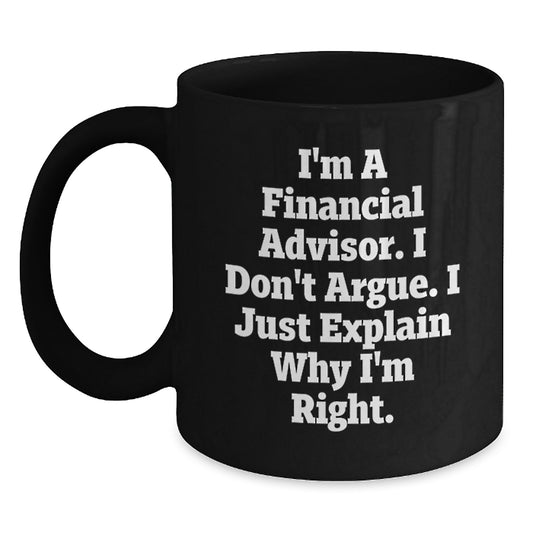 Funny Gifts from Friends to Financial Advisors, Graduation Unique Gifts for Men, I'm A Financial Advisor. I Don't Argue. I Just Explain Why I'm Right. Black Coffee Mugs - Main