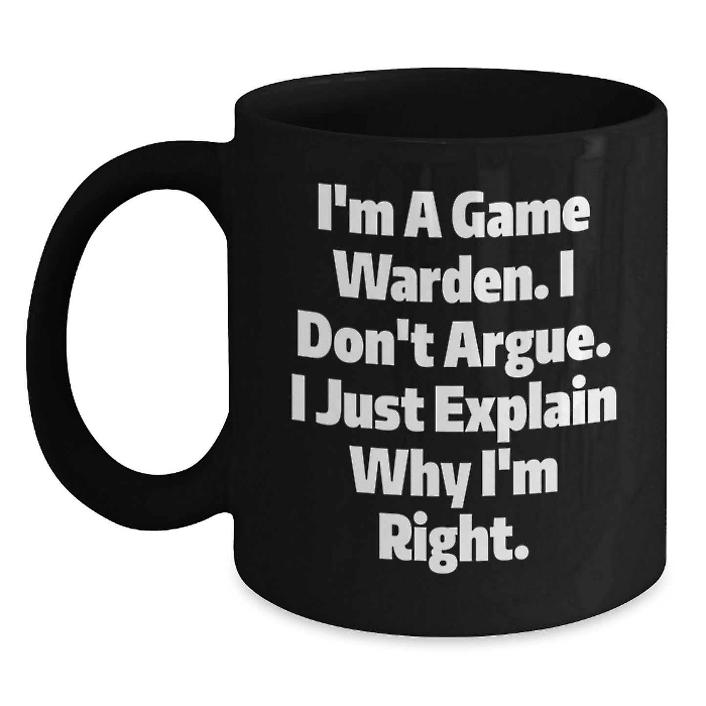 Funny Game Warden Gifts from Friends for Men - I'm A Game Warden. I Don't Argue. I Just Explain Why I'm Right. Black Coffee Mug for Graduation Unique Gifts - Main
