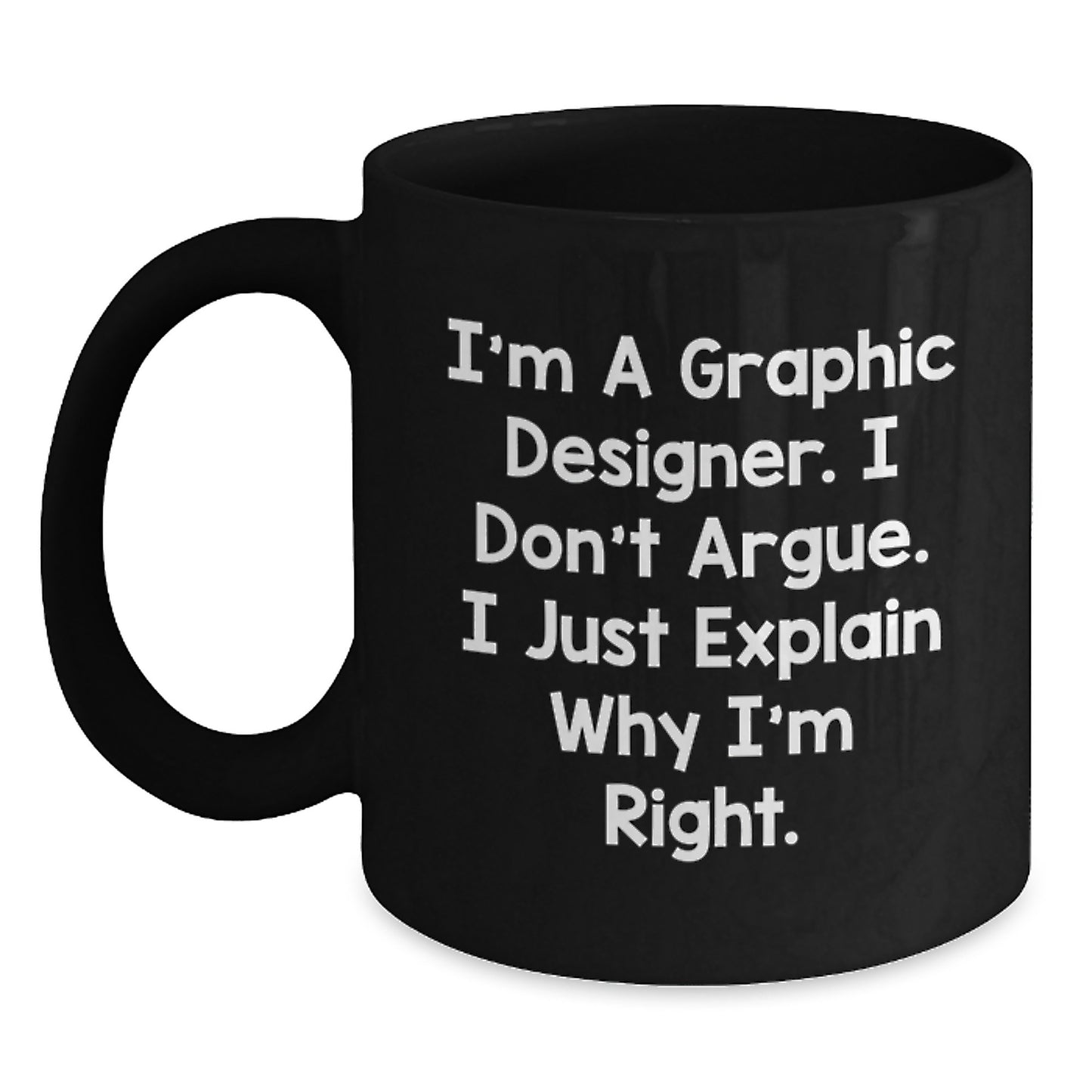 Gifts for Graphic Designers - Funny Inspirational Mugs for Graduation - Black Coffee Mug with I'm A Graphic Designer. I Don't Argue. I Just Explain Why I'm Right. - Main