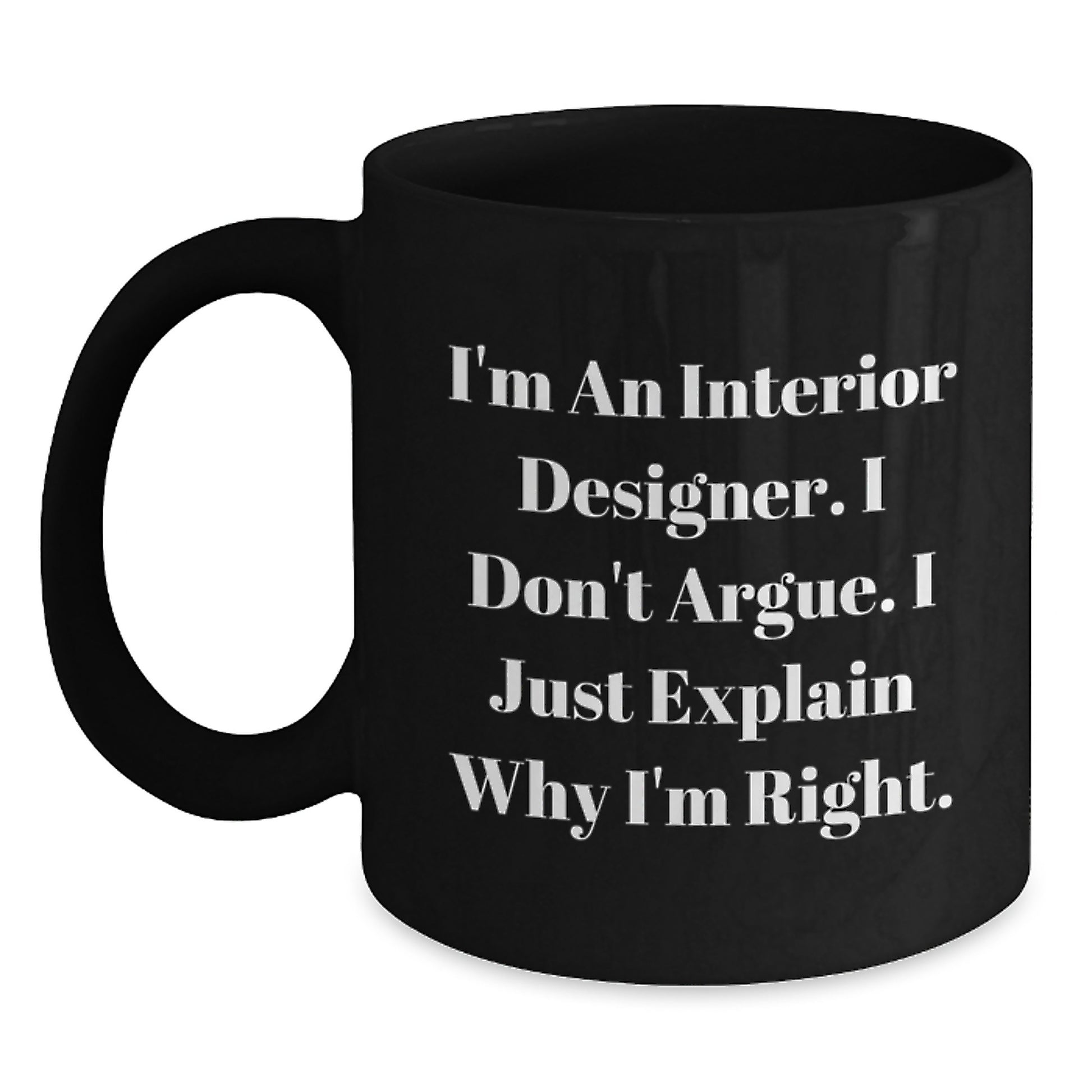 Funny Interior Designer Gifts from Men to Friends on Graduation Unique Black Coffee Mug - 'I Don't Argue. I Just Explain Why I'm Right.' - Main
