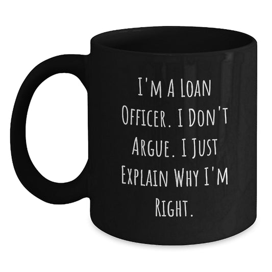 Funny Loan Officer Gifts from Mom for Mother's Day, Black Coffee Mug, I'm A Loan Officer. I Don't Argue. I Just Explain Why I'm Right. - Main