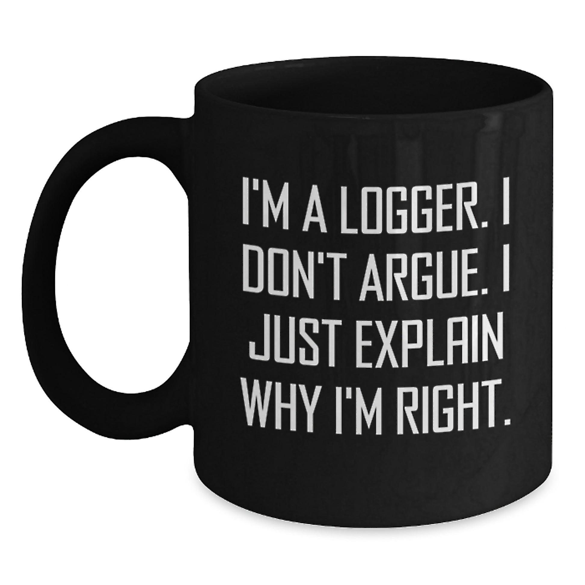 Funny Logger Gifts for Men, Unique Christmas Unique Gifts, Black Coffee Mug, I'm A Logger. I Don't Argue. I Just Explain Why I'm Right. - Main