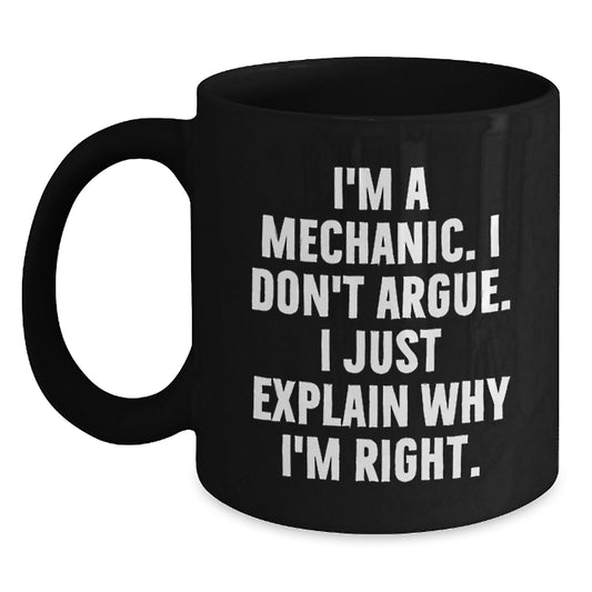 Funny Mechanic Gifts for Men, Black Coffee Mug, Perfect for Mechanic Friends, I'm A Mechanic. I Don't Argue. I Just Explain Why I'm Right. Unique Birthday Unique Gifts from Men to Mechanic - Main