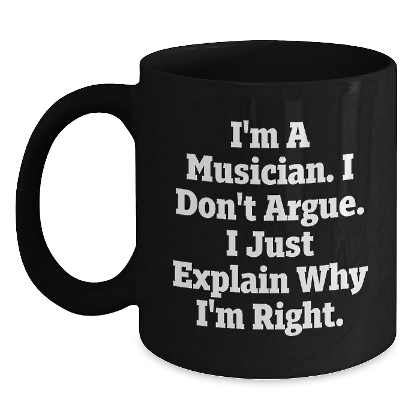 Funny Musician Gifts from Friends, Black Coffee Mug for Graduation, 'I'm A Musician. I Don't Argue. I Just Explain Why I'm Right.' Quote, 11oz or 15oz, Microwave and Dishwasher Safe - Main