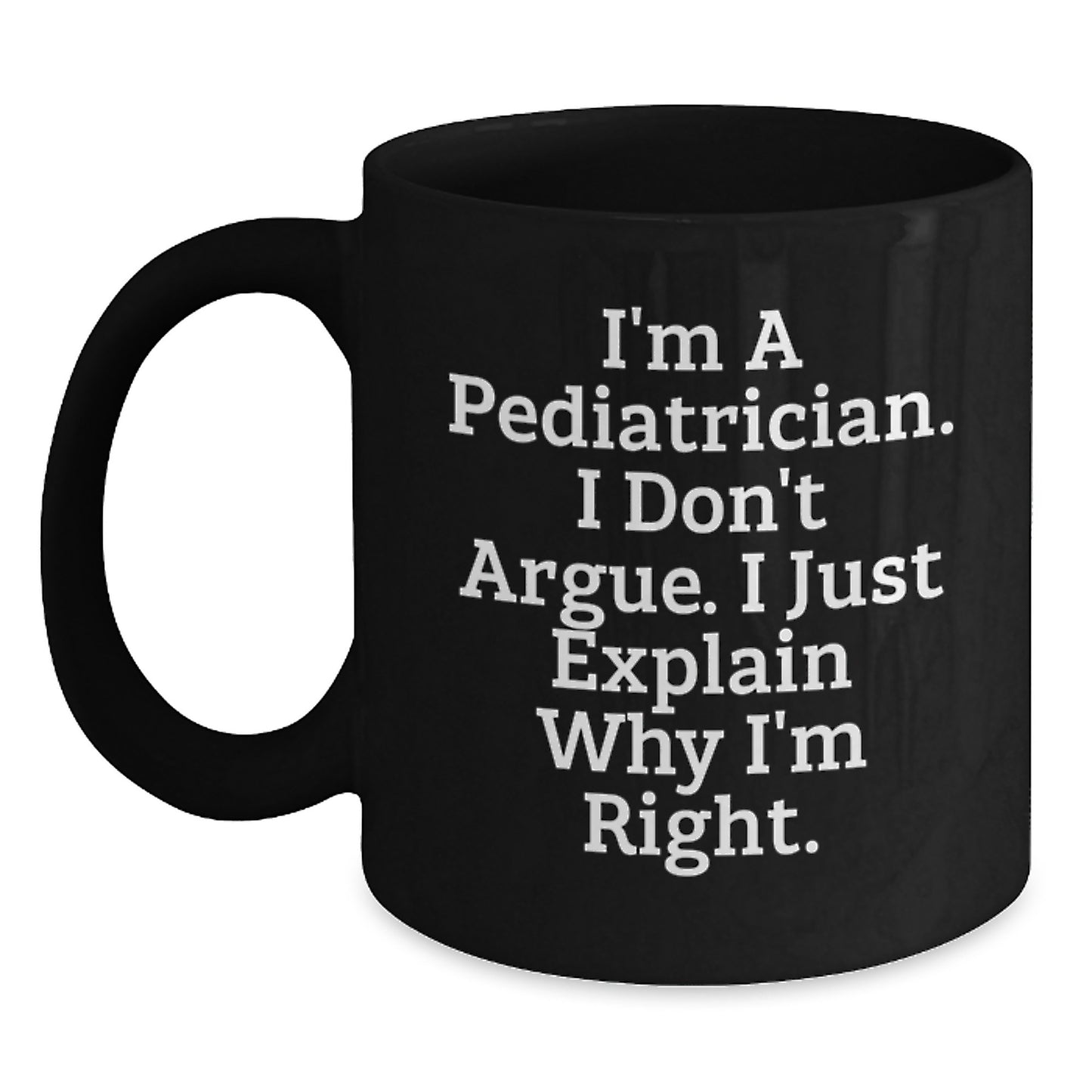 Funny Pediatrician Gifts from Family, Unique Black Coffee Mug for Graduation, I'm A Pediatrician, I Don't Argue, I Just Explain Why I'm Right. - Main
