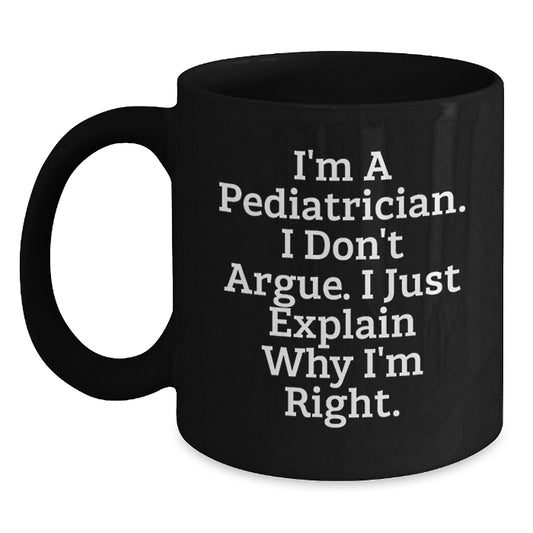Funny Pediatrician Gifts from Family, Unique Black Coffee Mug for Graduation, I'm A Pediatrician, I Don't Argue, I Just Explain Why I'm Right. - Main