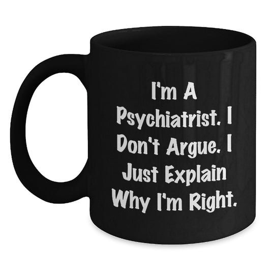 Funny Psychiatrist Gifts from Men to Friends - 'I'm a Psychiatrist, I Don't Argue' Black Coffee Mug for Graduation Unique Gifts - Main