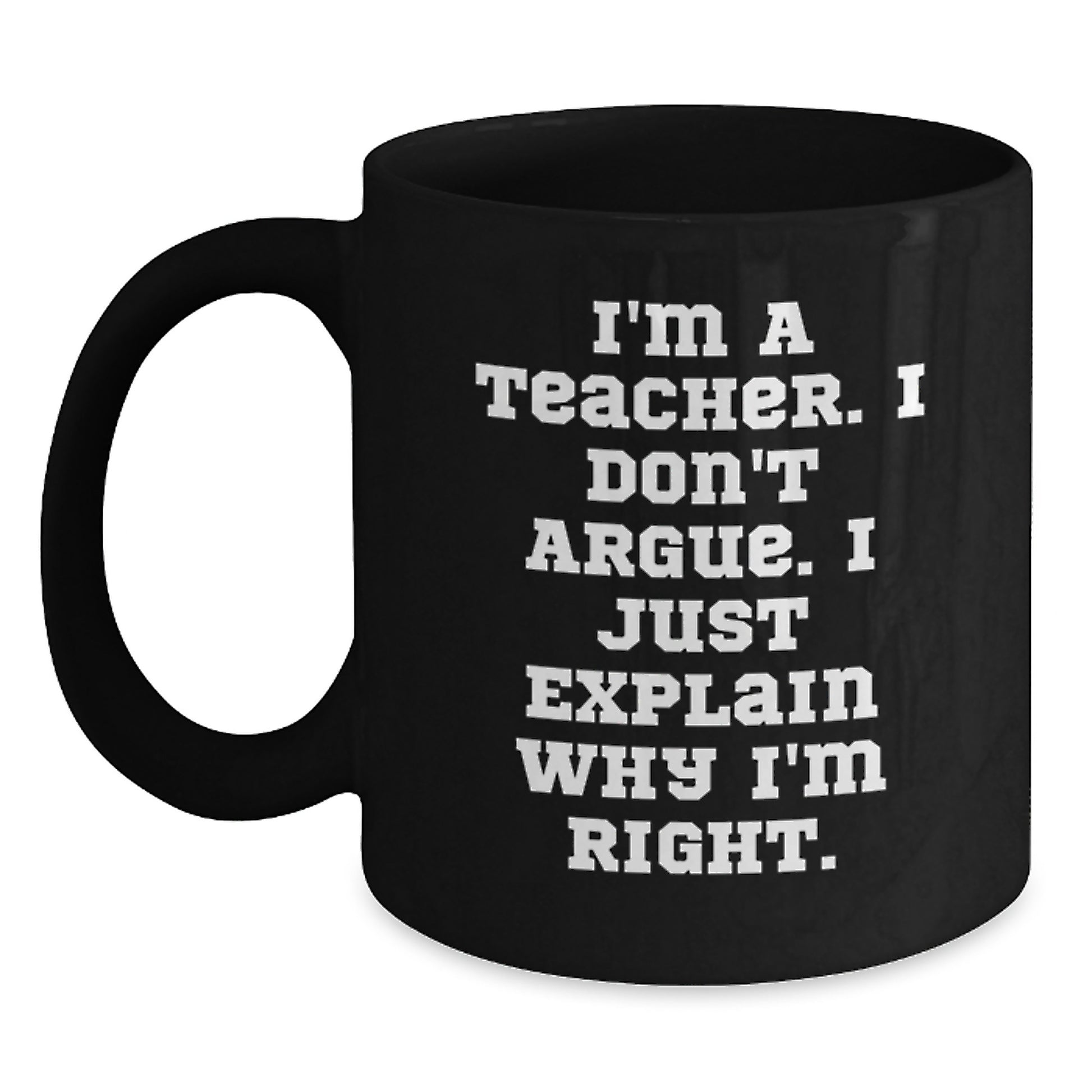 Funny Teacher Gifts from Friends - I'm A Teacher. I Don't Argue. I Just Explain Why I'm Right. Black Coffee Mugs for Graduation Unique Gifts - Main