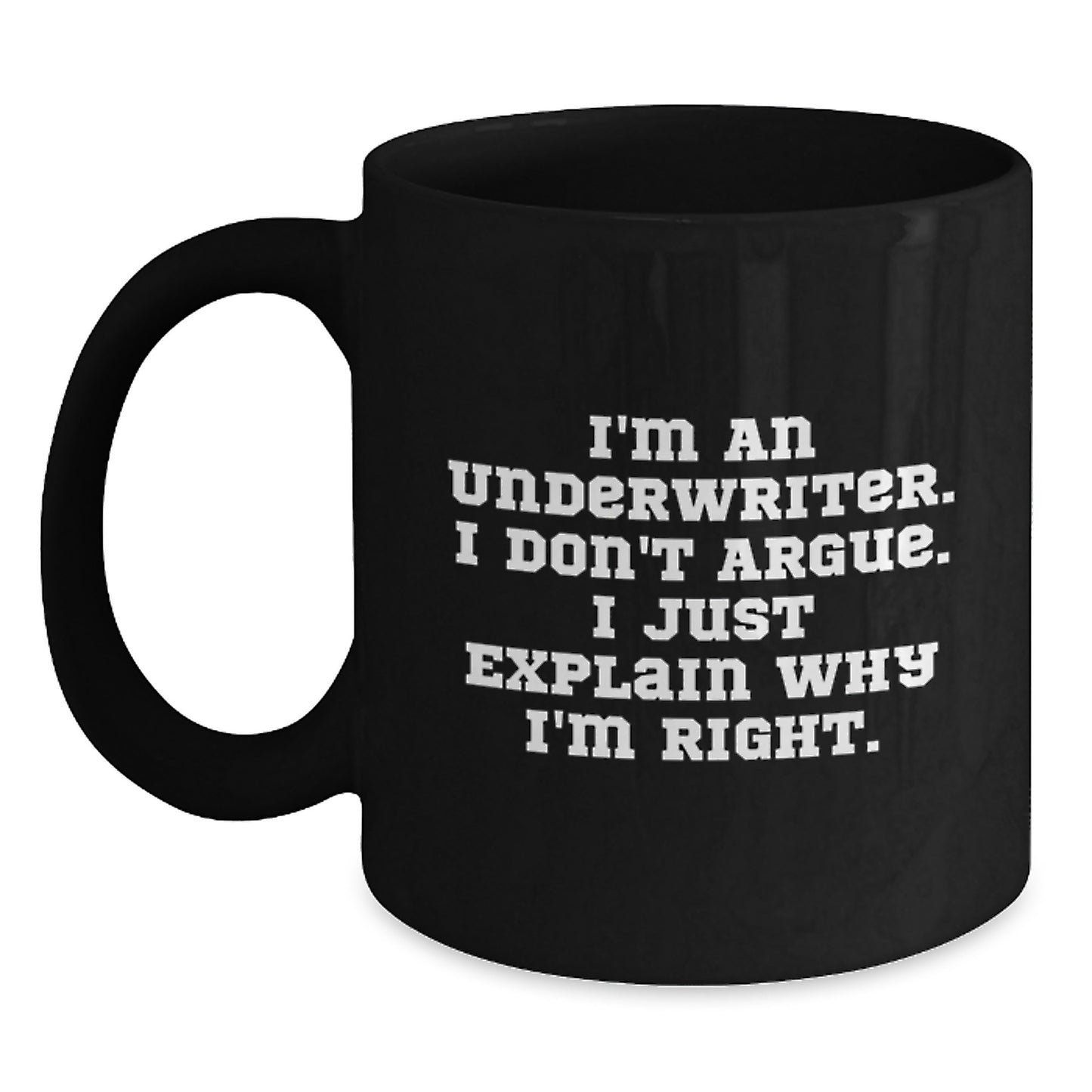 Funny Quote Black Coffee Mug Gifts from Friends for Underwriter, Inspirational Christmas Unique Mugs, 11oz or 15oz Ceramic Mug with I'm An Underwriter I Don't Argue I Just Explain Why I'm Right - Main