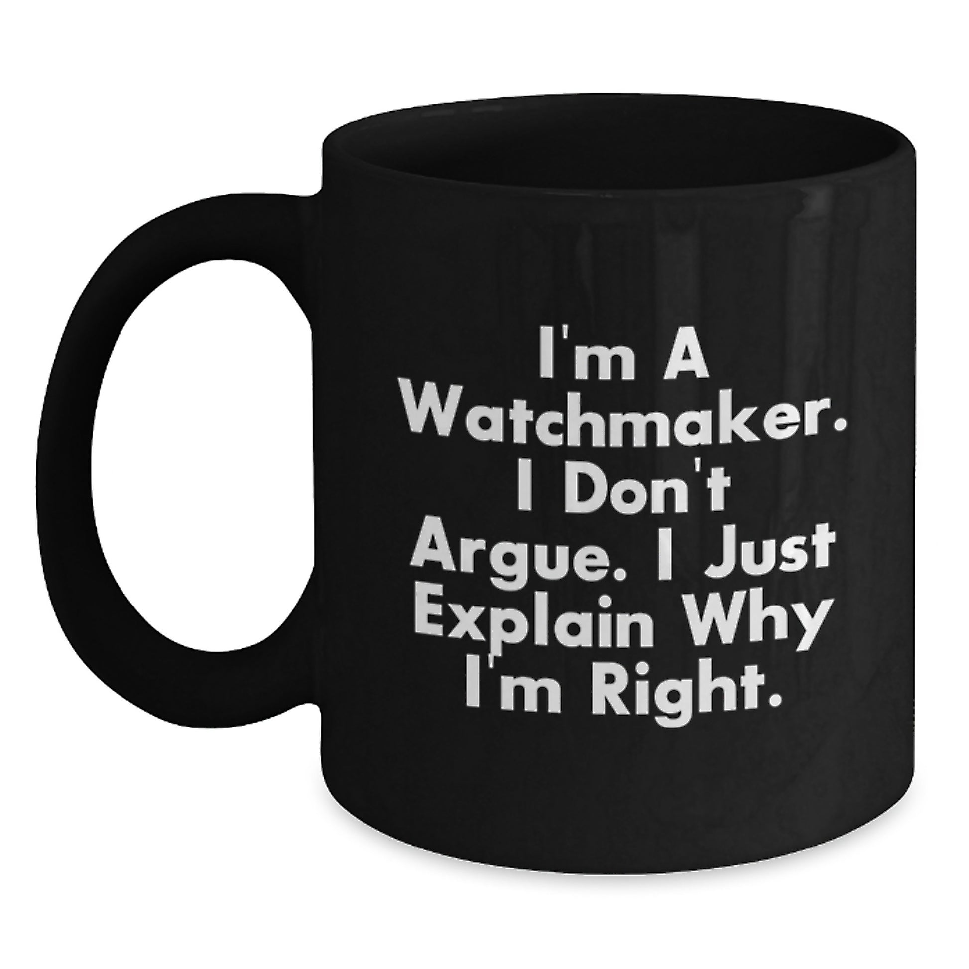 Funny Watchmaker Gifts from Friends for Graduation Unique Black Coffee Mugs, Watchmaker Humor Mug, I'm A Watchmaker I Don't Argue I Just Explain Why I'm Right, Watchmaker Coffee Lover Mug - Main