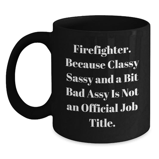 Funny Firefighter Birthday Unique Gifts from Friends - Black Coffee Mug - 'Classy Sassy And A Bit Fearlessy Is Not An Official Job Title' - Gift for Firefighter Men - Main