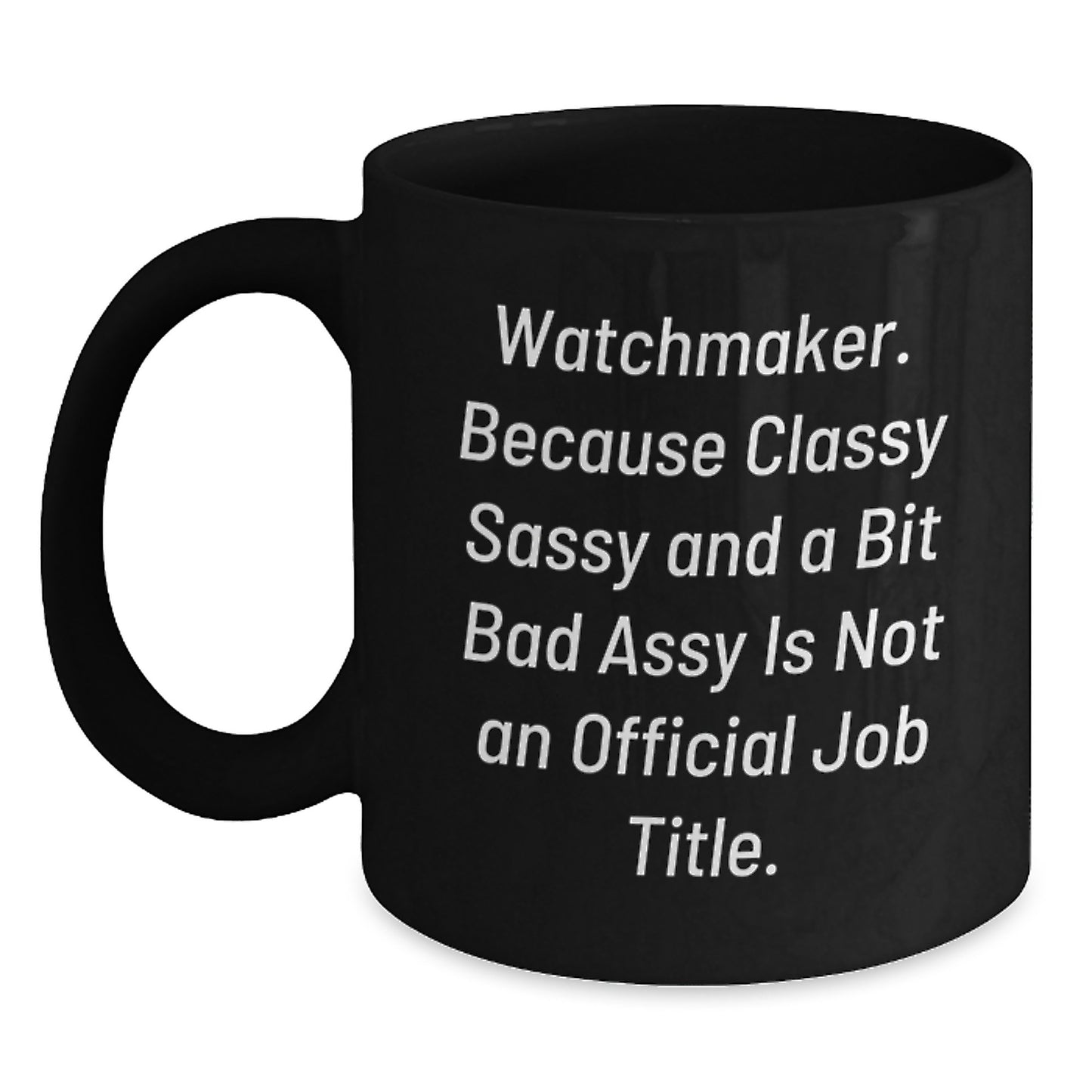 Funny Watchmaker Gifts, Unique Black Coffee Mugs from Men, Gifts for Watchmaker Women, 'Watchmaker. Because Classy Sassy And A Bit Fearlessy Is Not An Official Job Title.' - Main