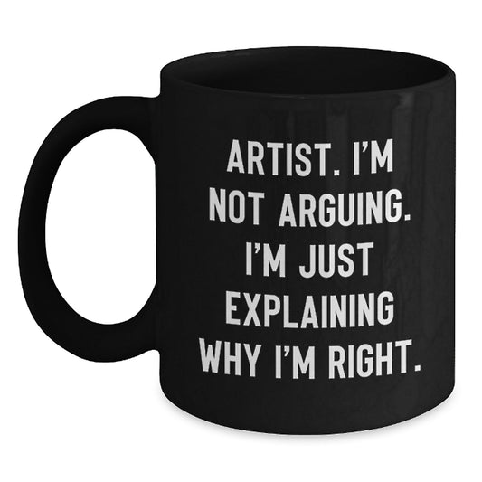 Artist Humor, Funny Gifts from Men to Women, Unique Black Coffee Mug - I'm Not Arguing. I'm Just Explaining Why I'm Right. - Main
