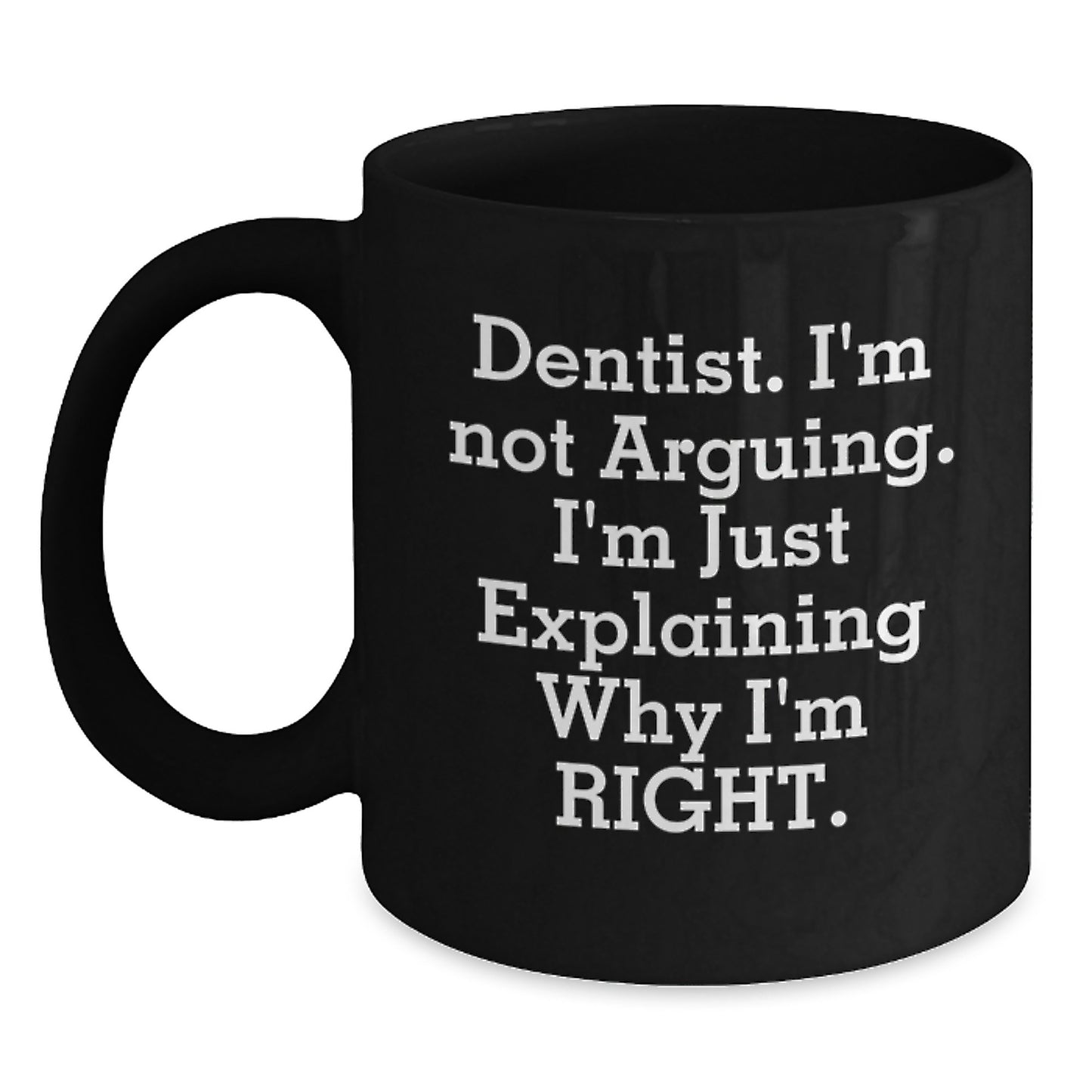 Funny Dentist Gifts from Friends Christmas Unique Black Coffee Mug - 'Dentist I'm Not Arguing I'm Just Explaining Why I'm Right' Motivational Quote - Main