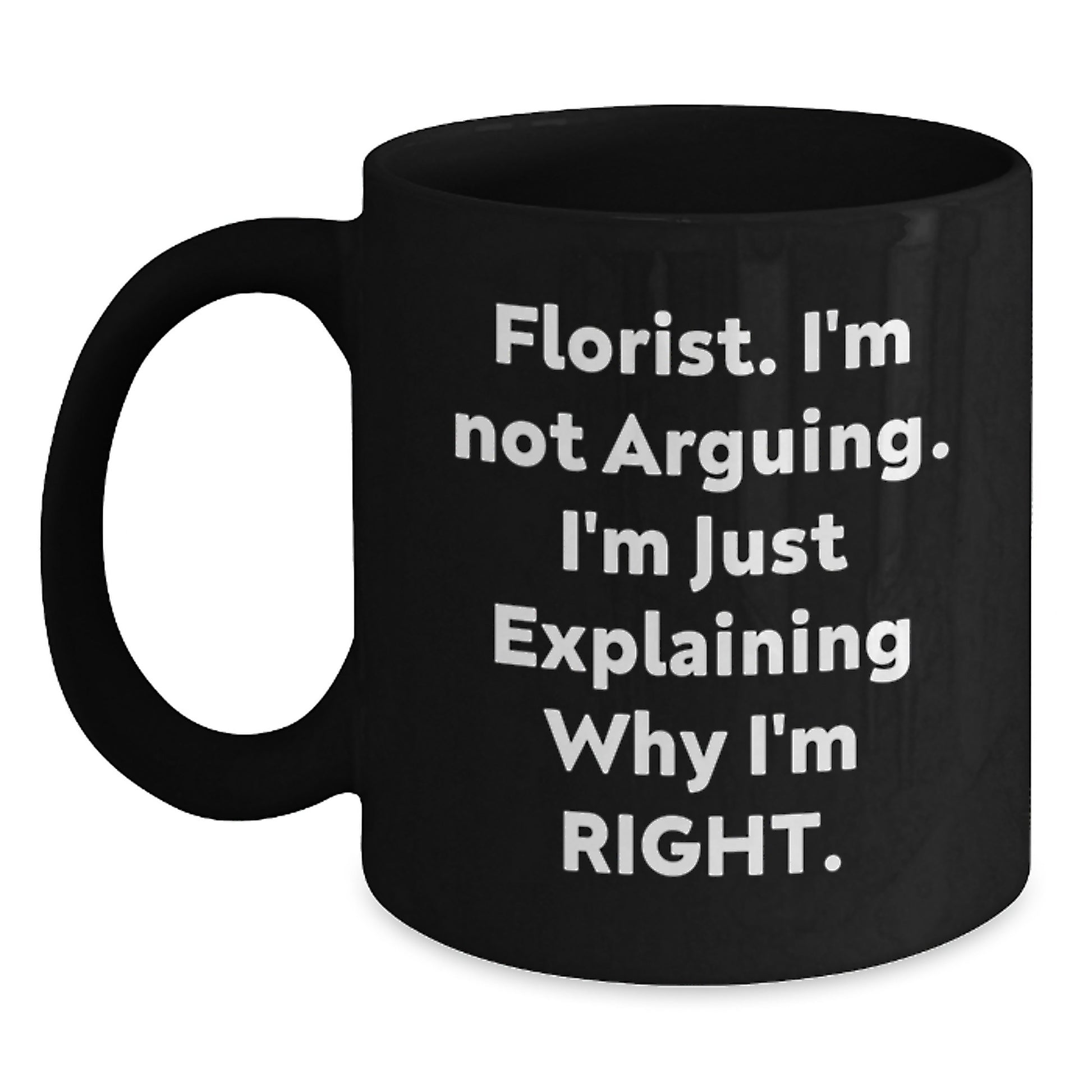 Funny Florist Gifts for Graduation - Black Coffee Mug - 'I'm Not Arguing. I'm Just Explaining Why I'm Right.' from Friends, Coworkers, Family - Main