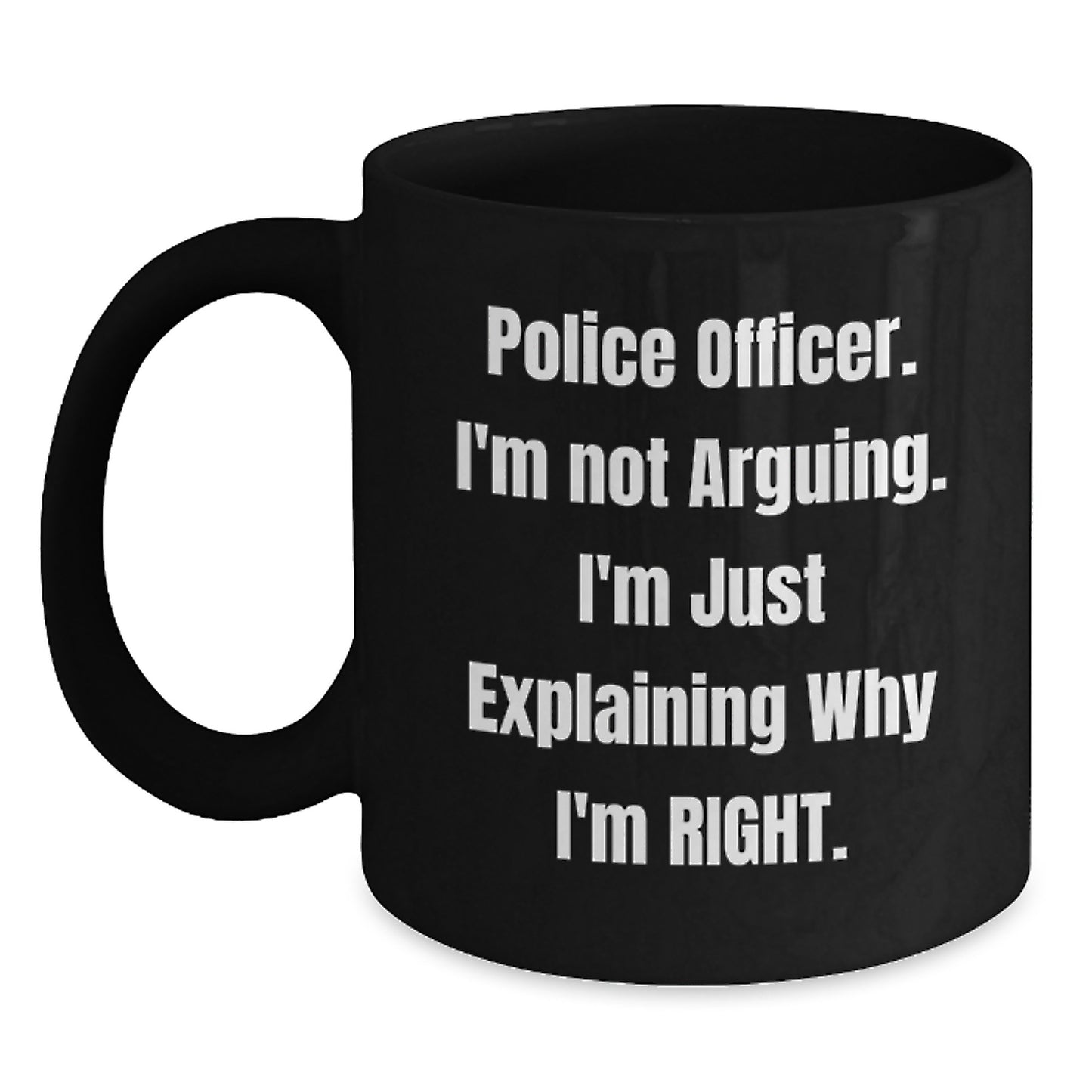 Funny Police Officer Gifts for Men - Black Coffee Mug - 'I'm Not Arguing, I'm Just Explaining Why I'm Right' - Unique Mother's Day Unique Gifts from Family to Police Officer - Main