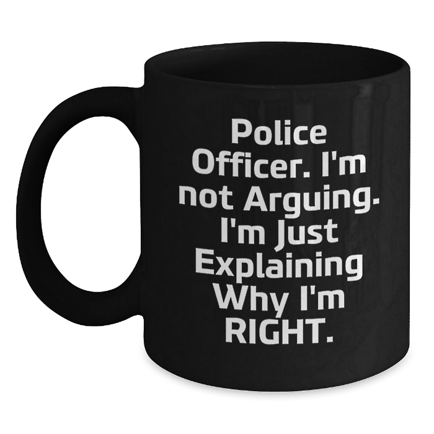 Funny Police Officer Gifts, Mother's Day Unique, Black Coffee Mug, 'I'm Not Arguing. I'm Just Explaining Why I'm Right.' - Gifts from Men to Police Officer Friends - Main