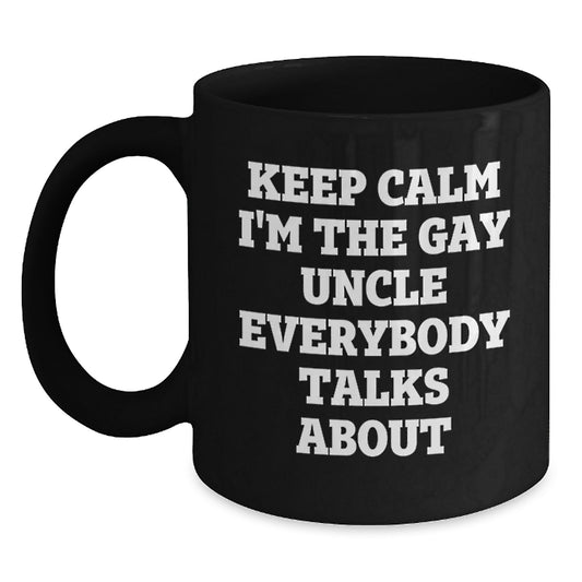 Funny Gay Uncle Gifts from Family - Unique Black Coffee Mug for Uncle, 'Keep Calm I'm The Gay Uncle Everybody Talks About' Quote, 11oz or 15oz Ceramic Mug for Men, Women, Friends, Coworkers - Main