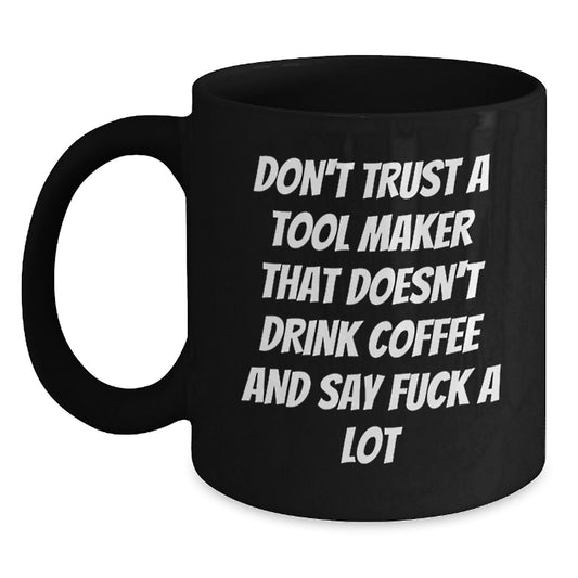 Funny Tool Maker Gifts from Family for Tool Makers, Black Coffee Mug, 'Don't Trust A Tool Maker That Doesn't Drink Coffee And Say F--k A Lot' Christmas Unique Gifts - Main