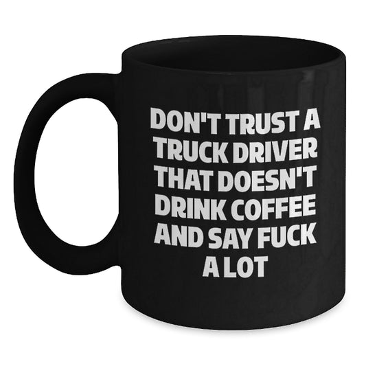 Funny Truck Driver Gifts from Friends, Unique Black Coffee Mug for Men Graduation, Don't Trust A Truck Driver That Doesn't Drink Coffee And Say F--k A Lot - Main
