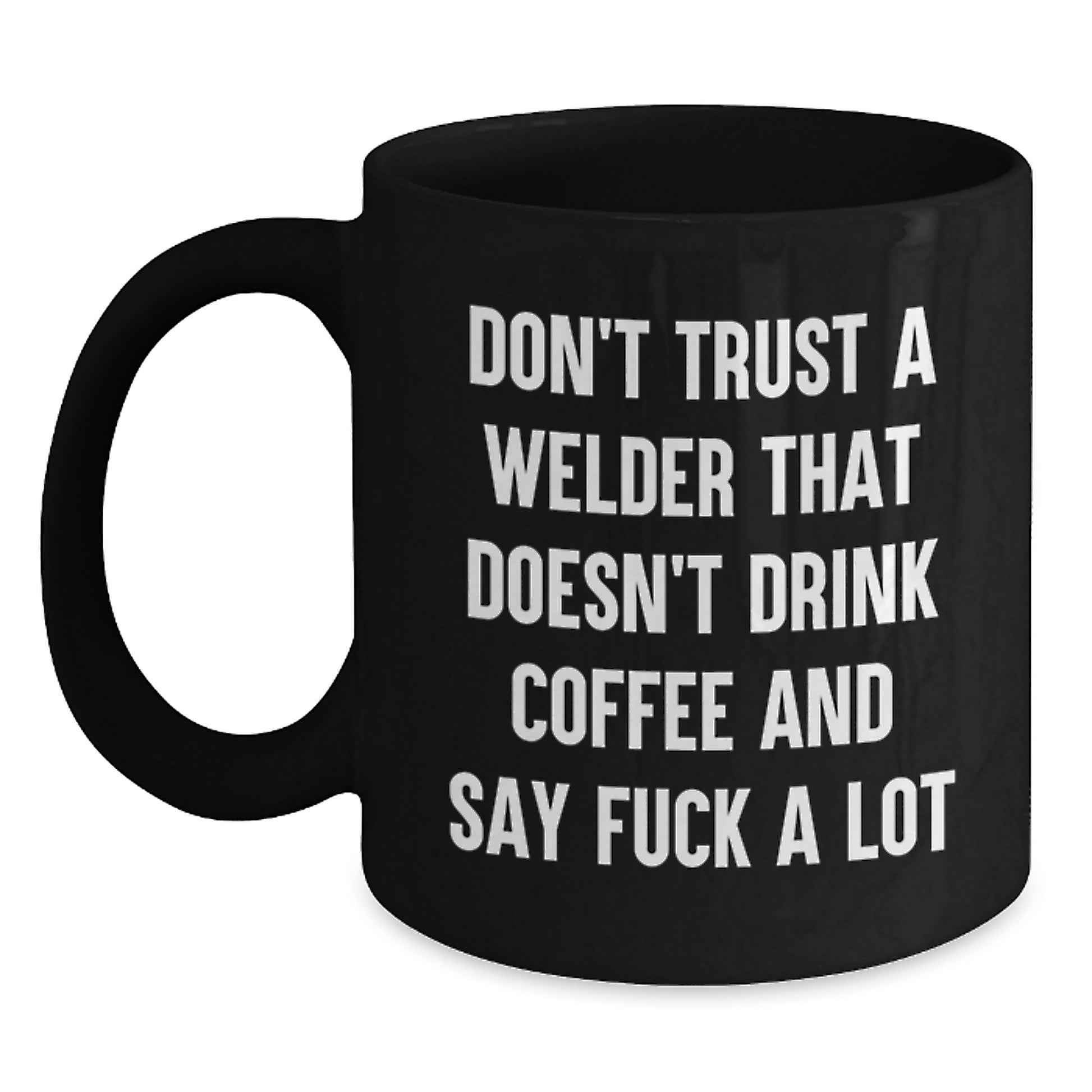 Welder Humor Funny Gifts from Friends for Graduation Unique Black Coffee Mugs, Don't Trust A Welder That Doesn't Drink Coffee And Say 'F--k A Lot' - Main