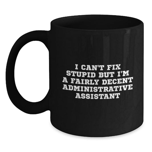 Funny Administrative Assistant Gifts for Graduation - 'I Can't Fix Stupid But I'm A Fairly Decent Administrative Assistant' Black Coffee Mug from Friends - Main