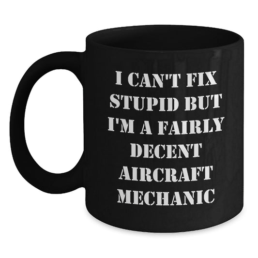 Funny Aircraft Mechanic Gifts, I Can't Fix Stupid But I'm A Fairly Decent Aircraft Mechanic, Black Coffee Mugs for Birthday, Gifts from Friends to Friends, Gifts for Men - Main