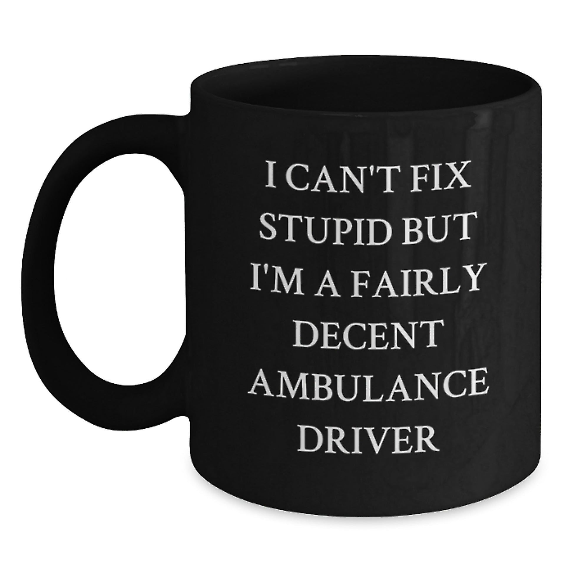 Funny Ambulance Driver Gifts from Men to Ambulance Driver Friends - Ambulance Driver Christmas Unique Gifts - I Can't Fix Stupid But I'm A Fairly Decent Ambulance Driver Quote Black Coffee Mug - Main