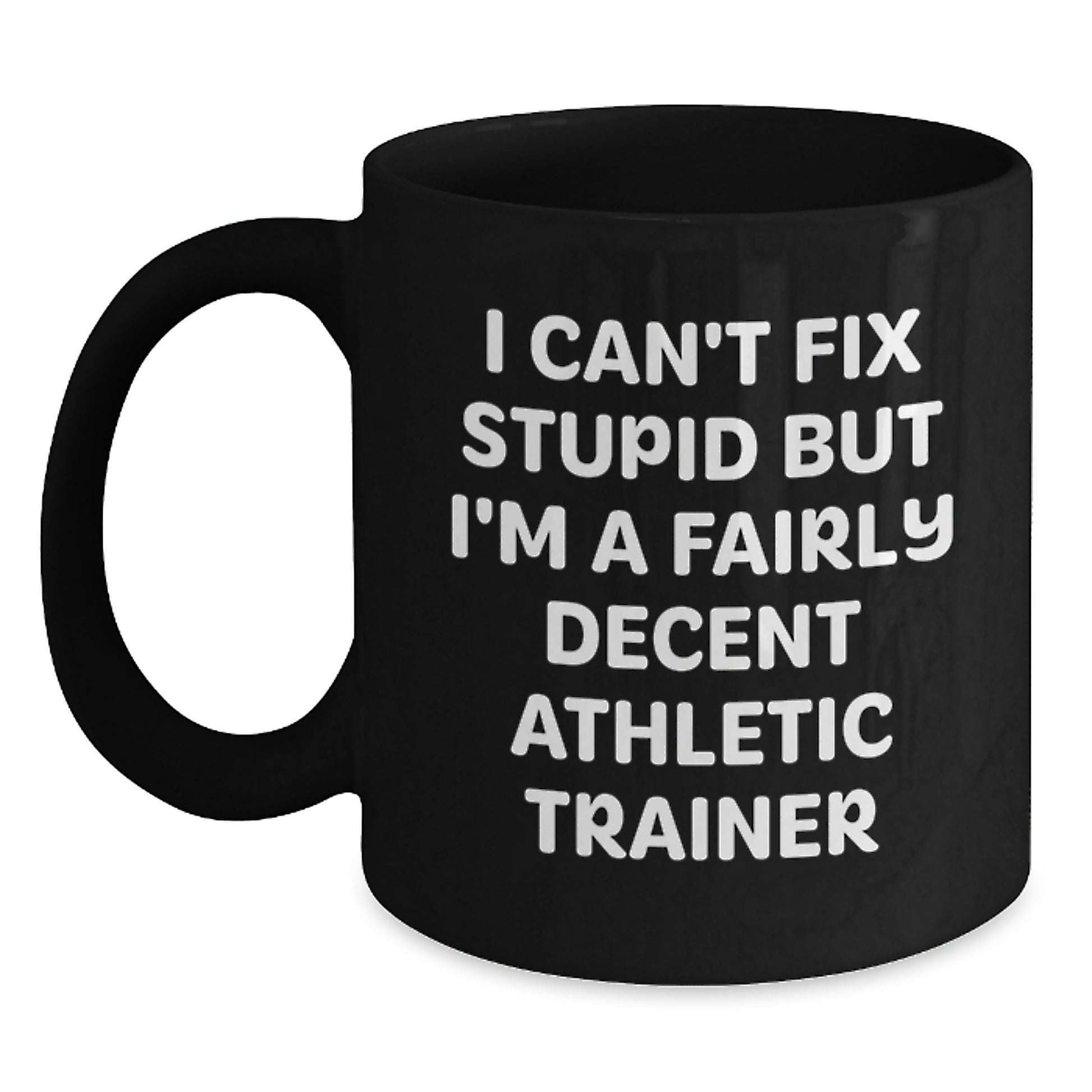 Funny Quote Gifts from Friends and Family for Graduation Unique Athletic Trainer Black Coffee Mug, 'I Can't Fix Stupid But I'm A Fairly Decent Athletic Trainer' - Main
