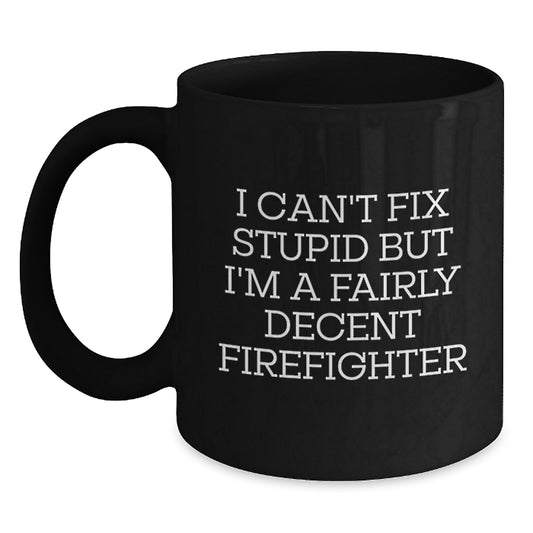 Funny Firefighter Gifts for Men from Friends Black Coffee Mug - I Can't Fix Stupid But I'm A Fairly Decent Firefighter Graduation Unique - Main