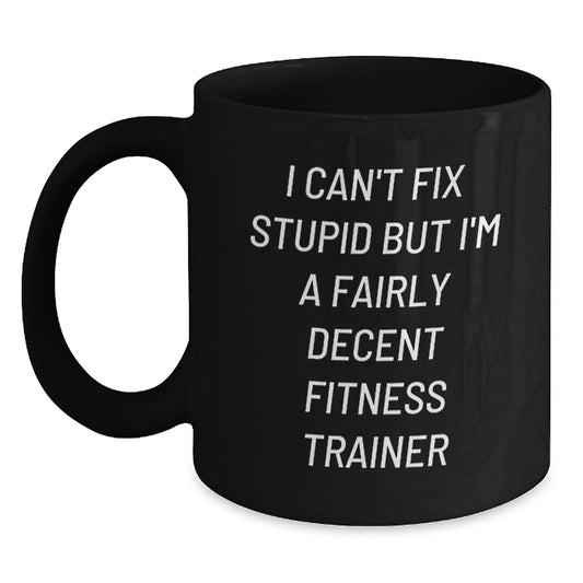 Funny Fitness Trainer Gifts for Men Black Coffee Mug - 'I Can't Fix Stupid But I'm A Fairly Decent Fitness Trainer' Birthday Unique Gifts from Friends - Main