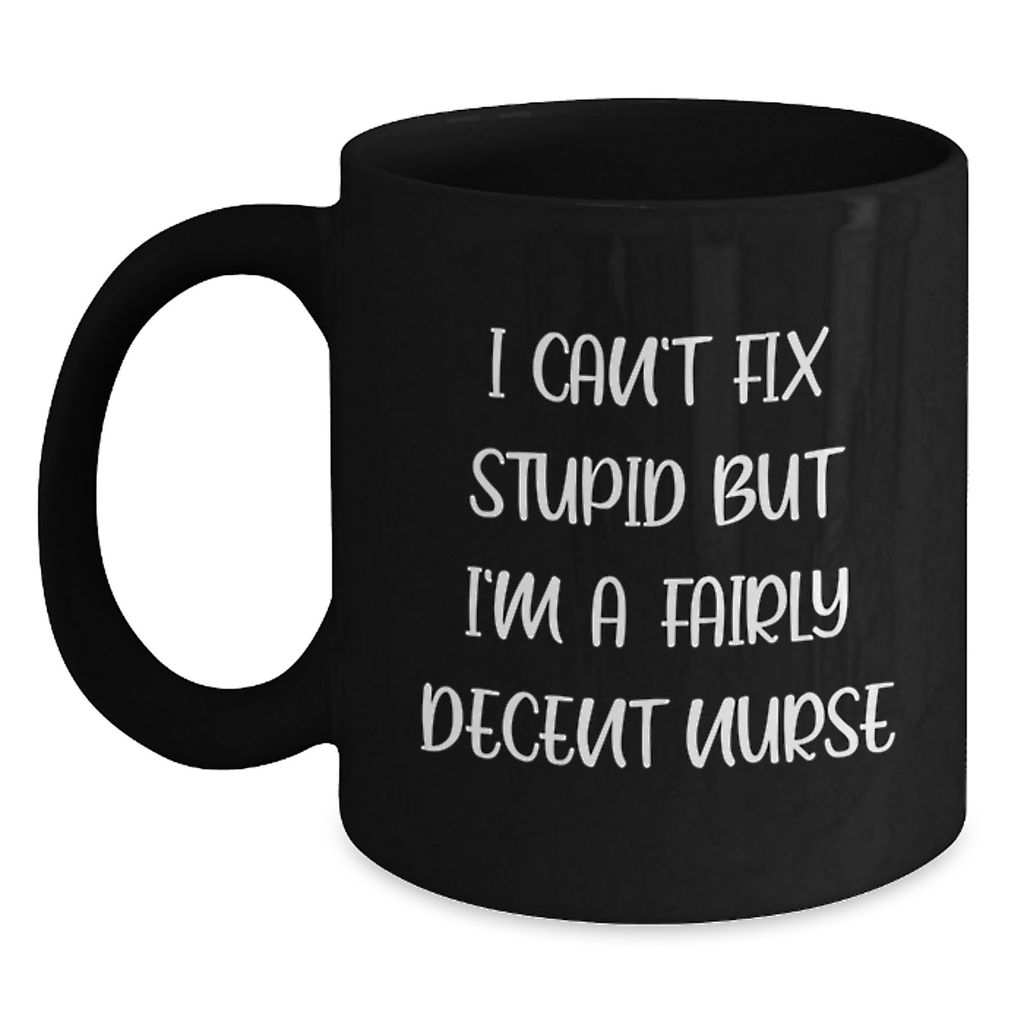 Funny Nurse Quote Black Coffee Mug, Gifts from Friends, Gifts for Nurse Graduation, I Can't Fix Stupid But I'm A Fairly Decent Nurse - Main