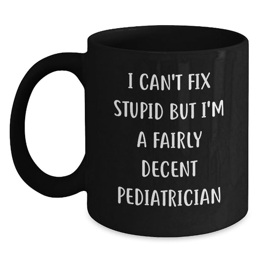 Funny Pediatrician Gifts for Her, I Can't Fix Stupid But I'm A Fairly Decent Pediatrician Black Coffee Mug, Graduation Unique Gifts from Family, Friends, Coworkers, or Men - Main