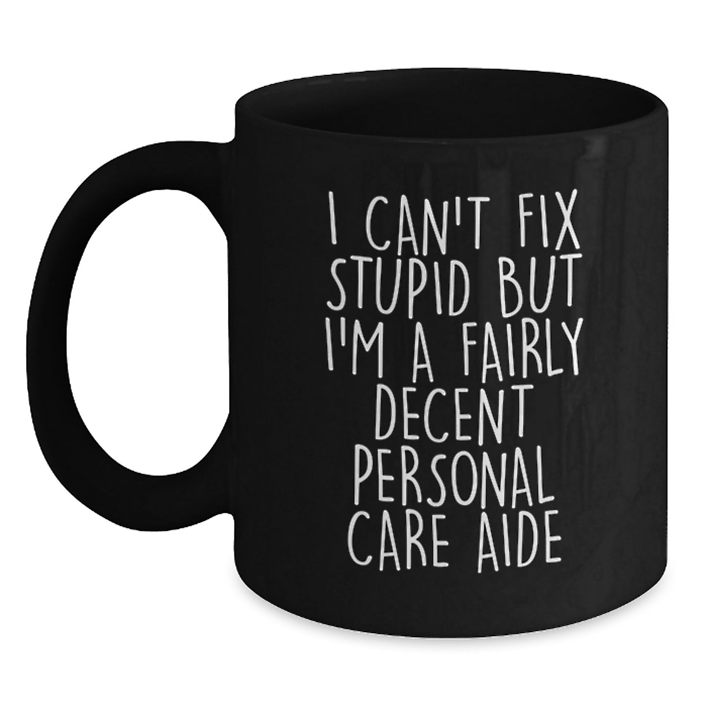 Funny Personal Care Aide Gifts from Men for Friends - Unique Graduation Black Coffee Mug - I Can't Fix Stupid But I'm A Fairly Decent Personal Care Aide - Main