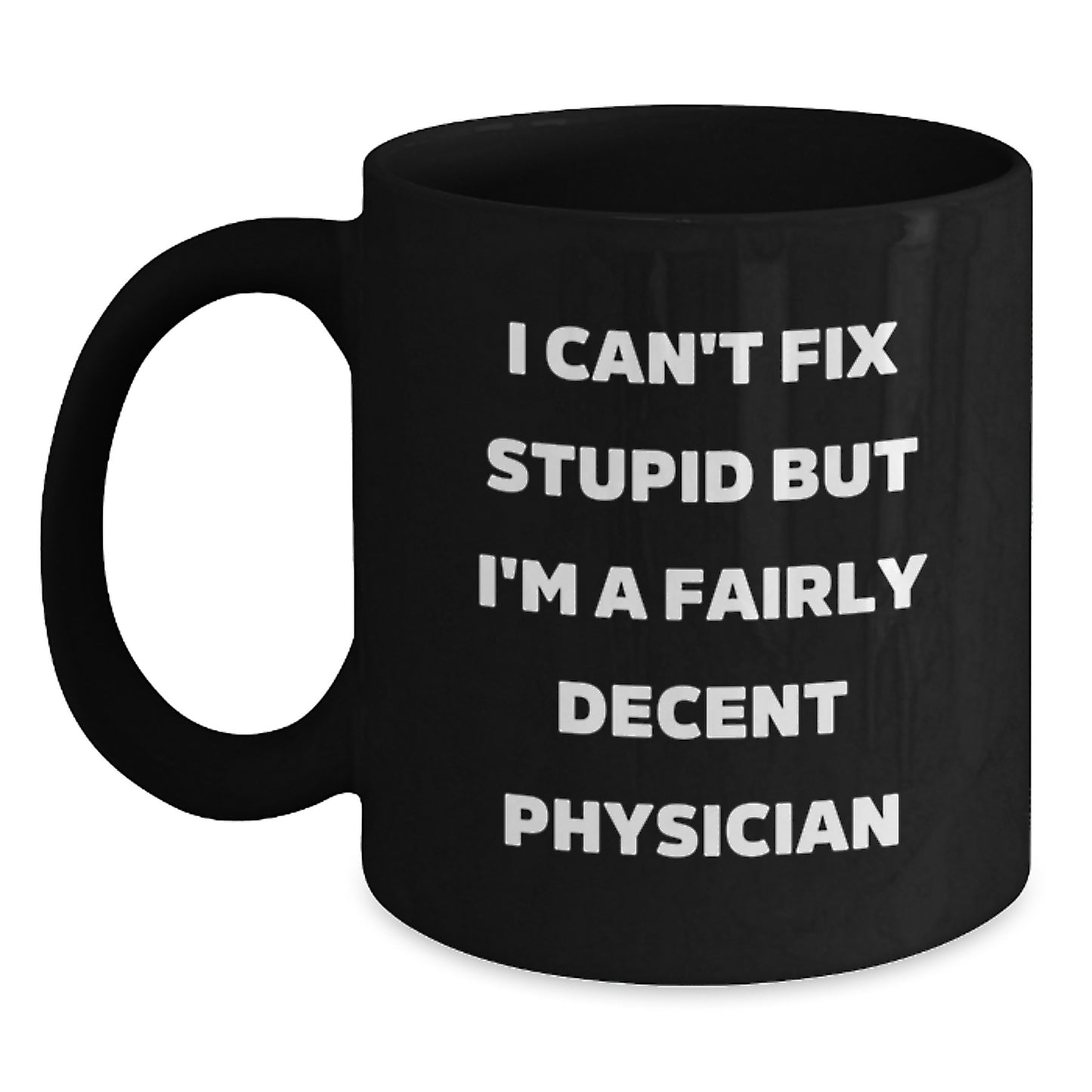 Funny Physician Gifts from Family Friends for Graduation Unique Mug - 'I Can't Fix Stupid But I'm A Fairly Decent Physician' Black Coffee Mug - Main