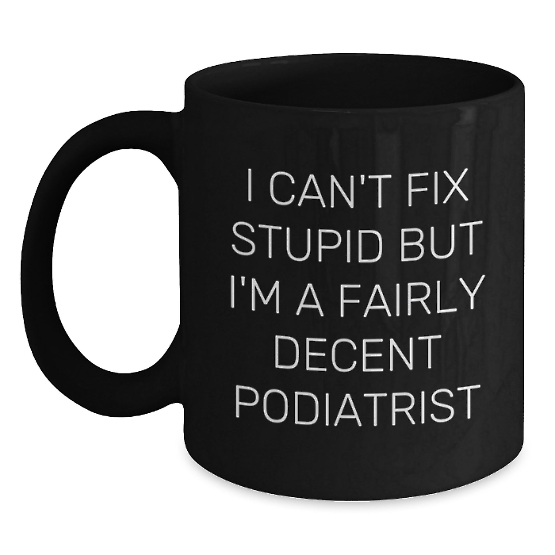 Funny Podiatrist Gifts for Graduation, Black Coffee Mug 'I Can't Fix Stupid But I'm A Fairly Decent Podiatrist', Unique Gifts from Family to Podiatrist - Main