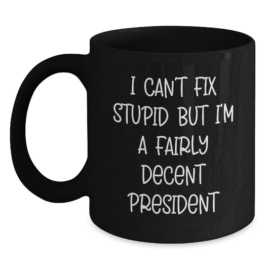 Funny President Gifts for Men, Unique Black Coffee Mug, I Can't Fix Stupid But I'm A Fairly Decent President Quote, Gifts from Friends, Graduation Unique Gifts - Main