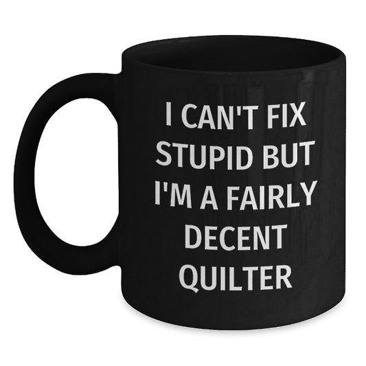 Funny Quilter Gifts for Friends, Valentine's Unique Gifts from Men, Women, Quilter Black Coffee Mug, I Can't Fix Stupid But I'm A Fairly Decent Quilter Quote - Main