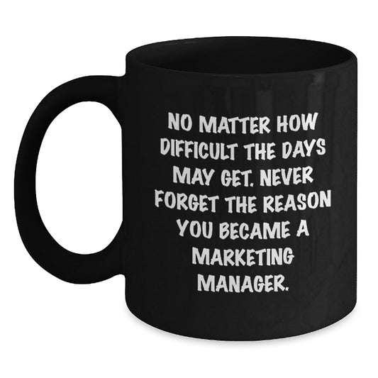 Marketing Manager Inspirational Black Coffee Mug Gifts for Men from Friends on Graduation Day - 'No Matter How Difficult The Days May Get. Never Forget The Reason You Became A Marketing Manager.' - Main