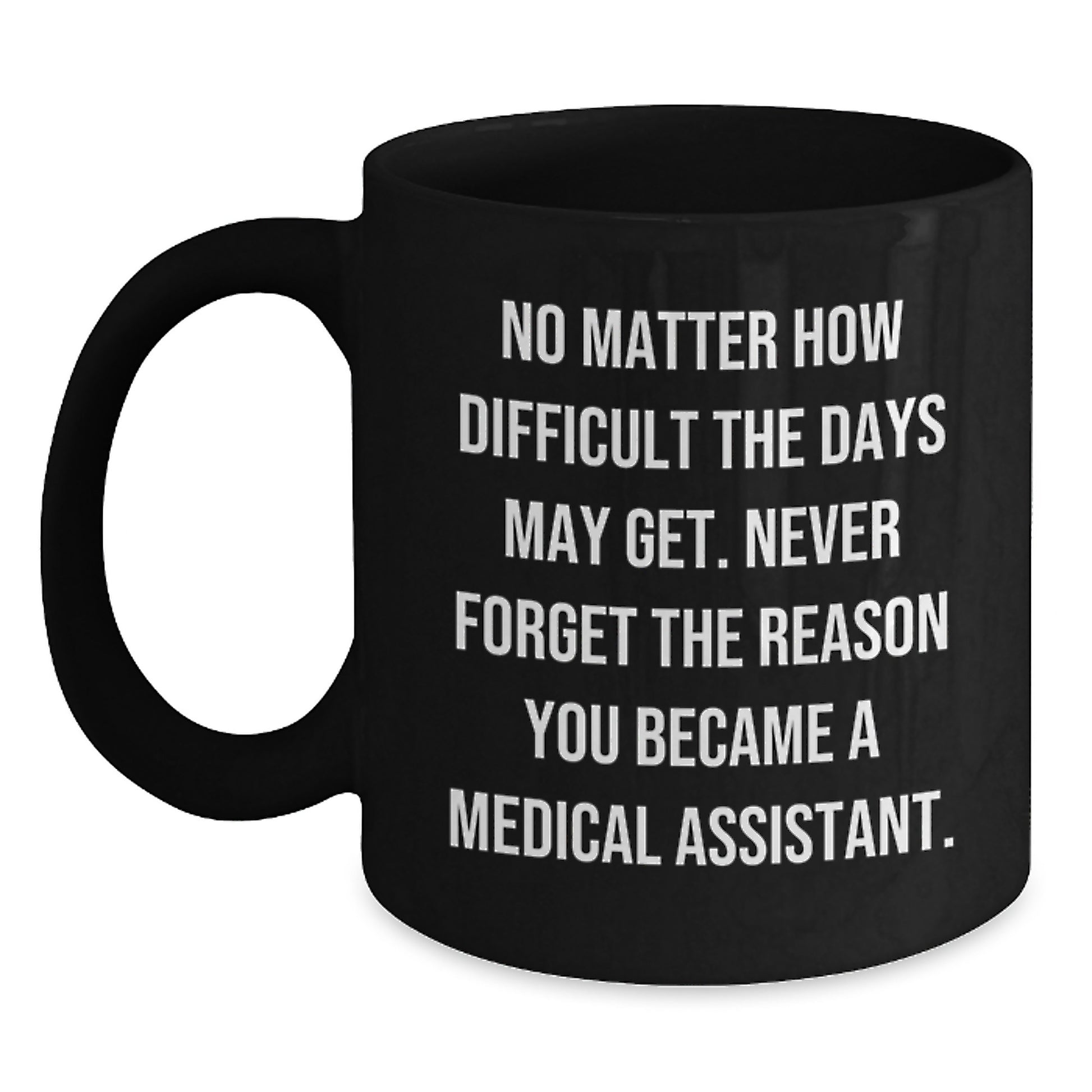 Medical Assistant Inspirational Graduation Unique Gifts from Friends - Funny Black Coffee Mug - Never Forget the Reason - Main