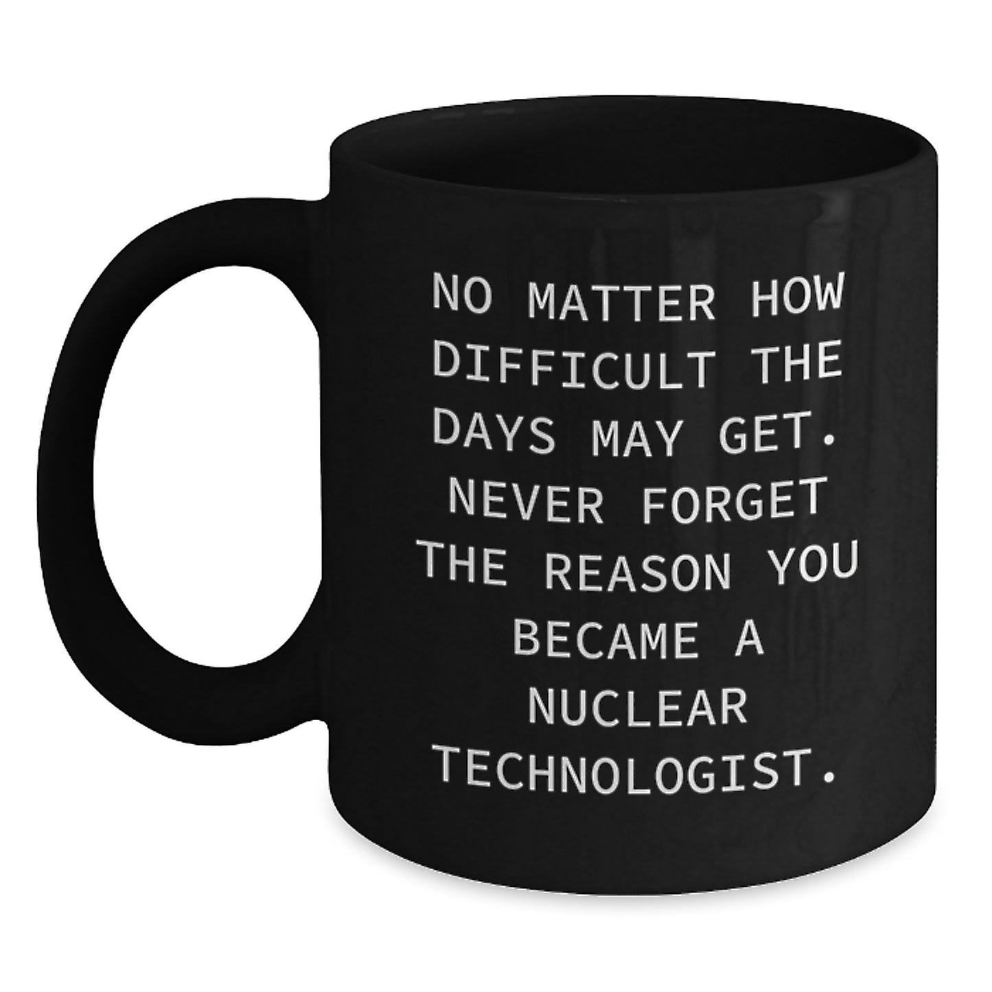 Nuclear Technologist Inspirational Motivational Black Coffee Mug Gifts from Friends to Graduating Nuclear Technologists Never Forget Your Reason - Main