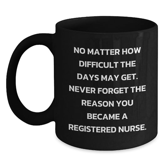 Funny Inspirational Gifts for Registered Nurse Friends from Family - Black Coffee Mug with No Matter How Difficult The Days May Get Quote - Main