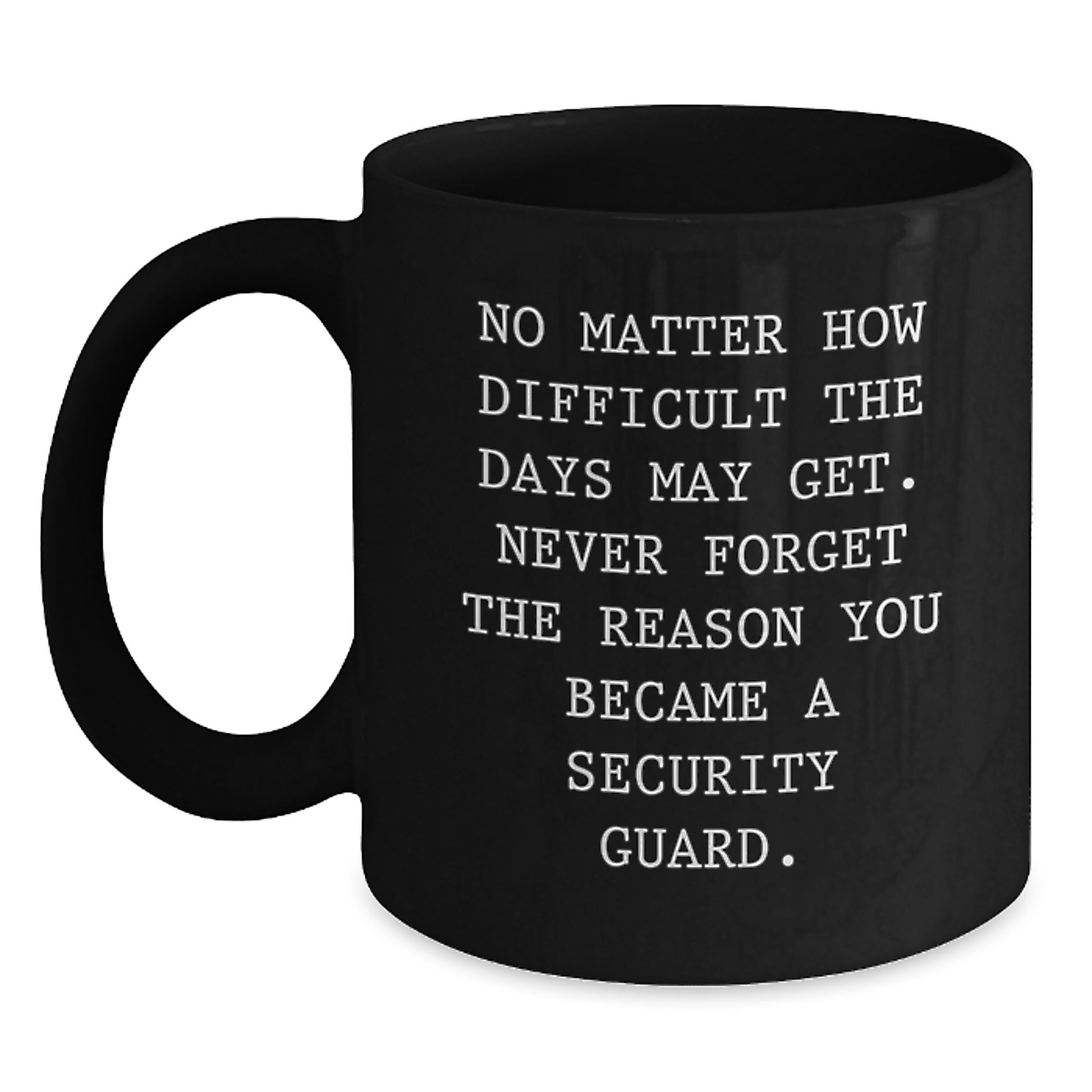 Funny Inspirational Gifts for Security Guard Graduation - Black Coffee Mug with Quote: No Matter How Difficult The Days May Get. Never Forget The Reason You Became A Security Guard. - Main