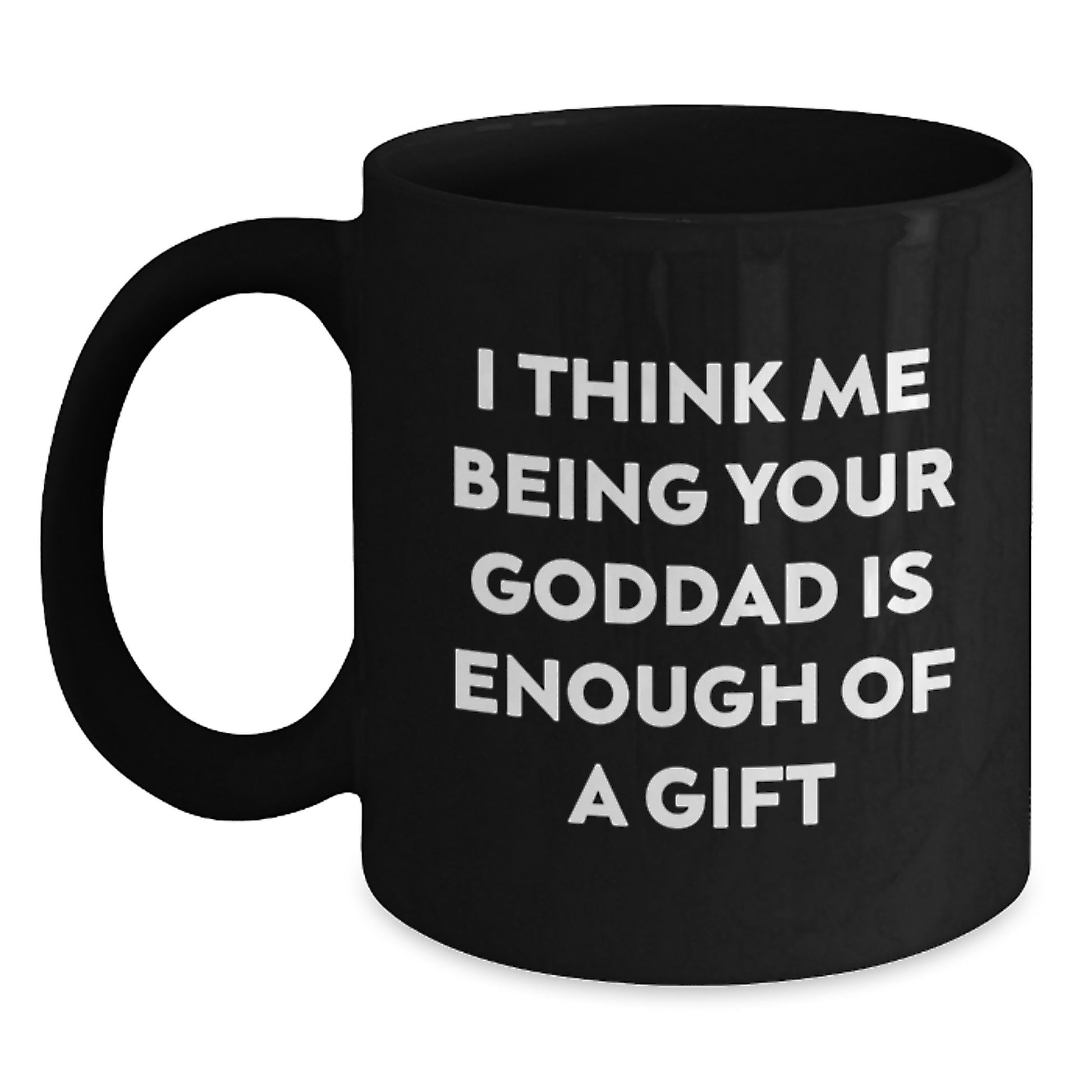 Funny Goddad Gifts for Him, Black Coffee Mug, Unique Christmas Unique Gifts from Men, Goddad Enthusiast Mug - I Think Me Being Your Goddad Is Enough Of A Gift - Main