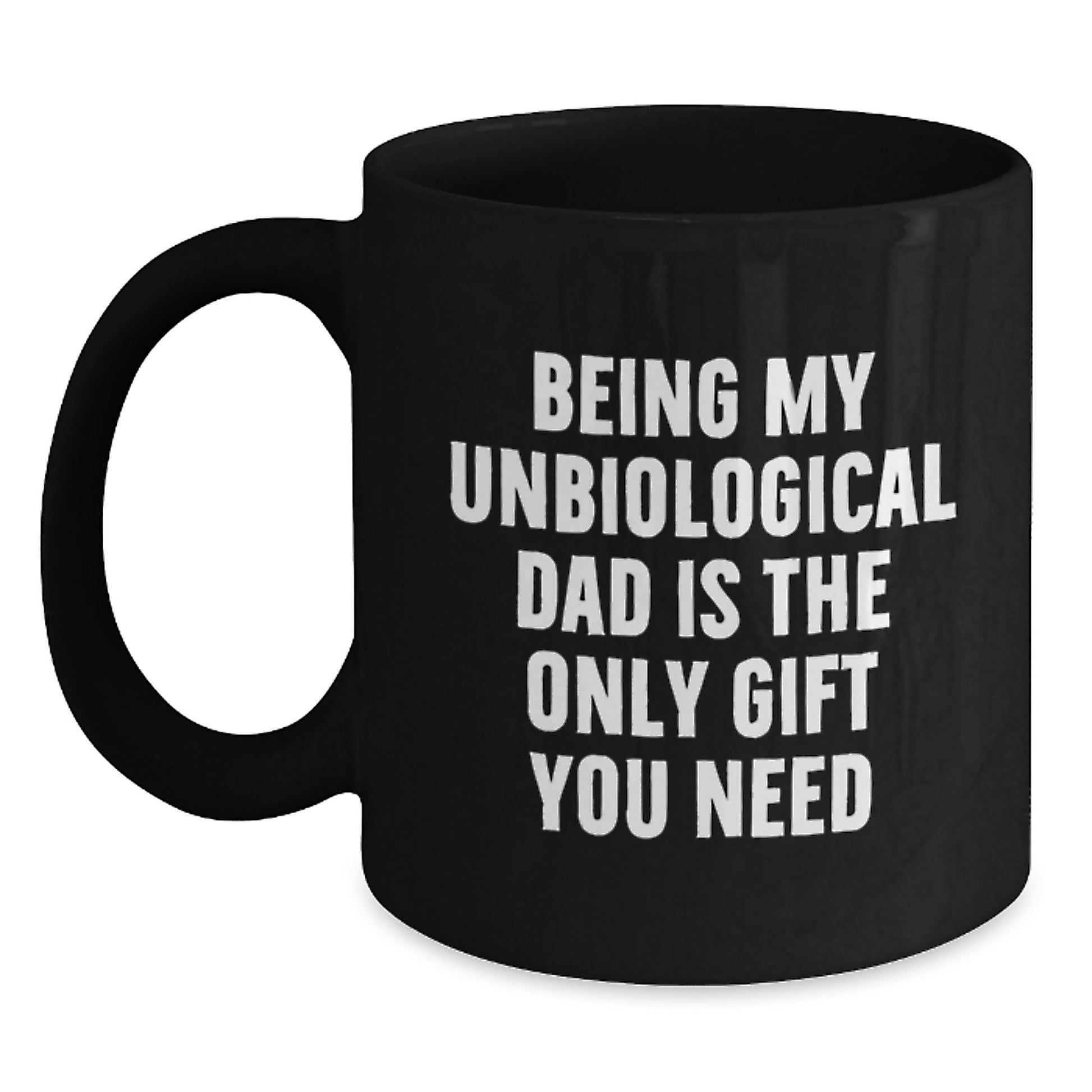 Funny Unbiological Dad Gifts, Black Coffee Mugs for Unbiological Dad - Being My Unbiological Dad Is The Only Gift You Need, Unique Graduation Gifts for Unbiological Dad - Main