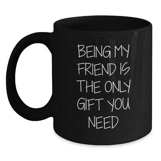 Funny Friend Gifts from Men to Friend on Valentine's - 'Being My Friend Is The Only Gift You Need' Black Coffee Mug - Main