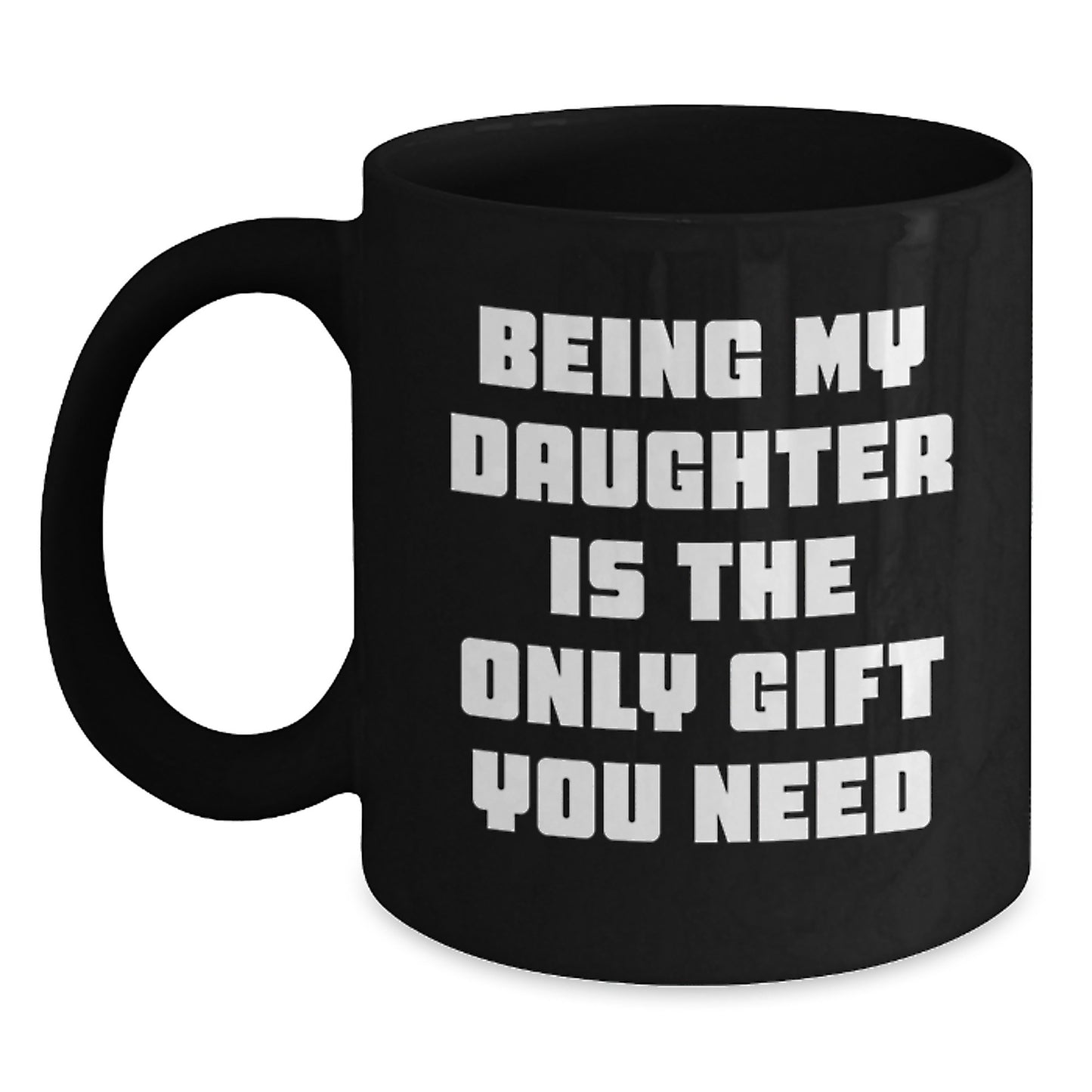 Gifts from Mom to Daughter Graduation Unique Funny Quote Being My Daughter Is The Only Gift You Need Black Coffee Mug - Main