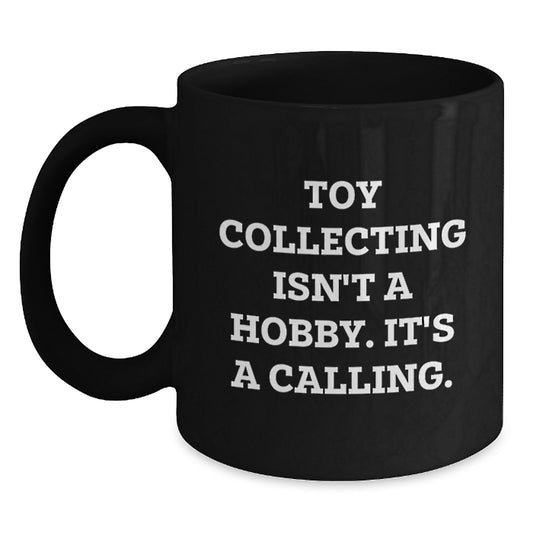Funny Toy Collecting Gifts for Men from Friends and Family Graduation Unique Ceramic Black Coffee Mug - 'Toy Collecting Isn't A Hobby. It's A Calling.' - Main