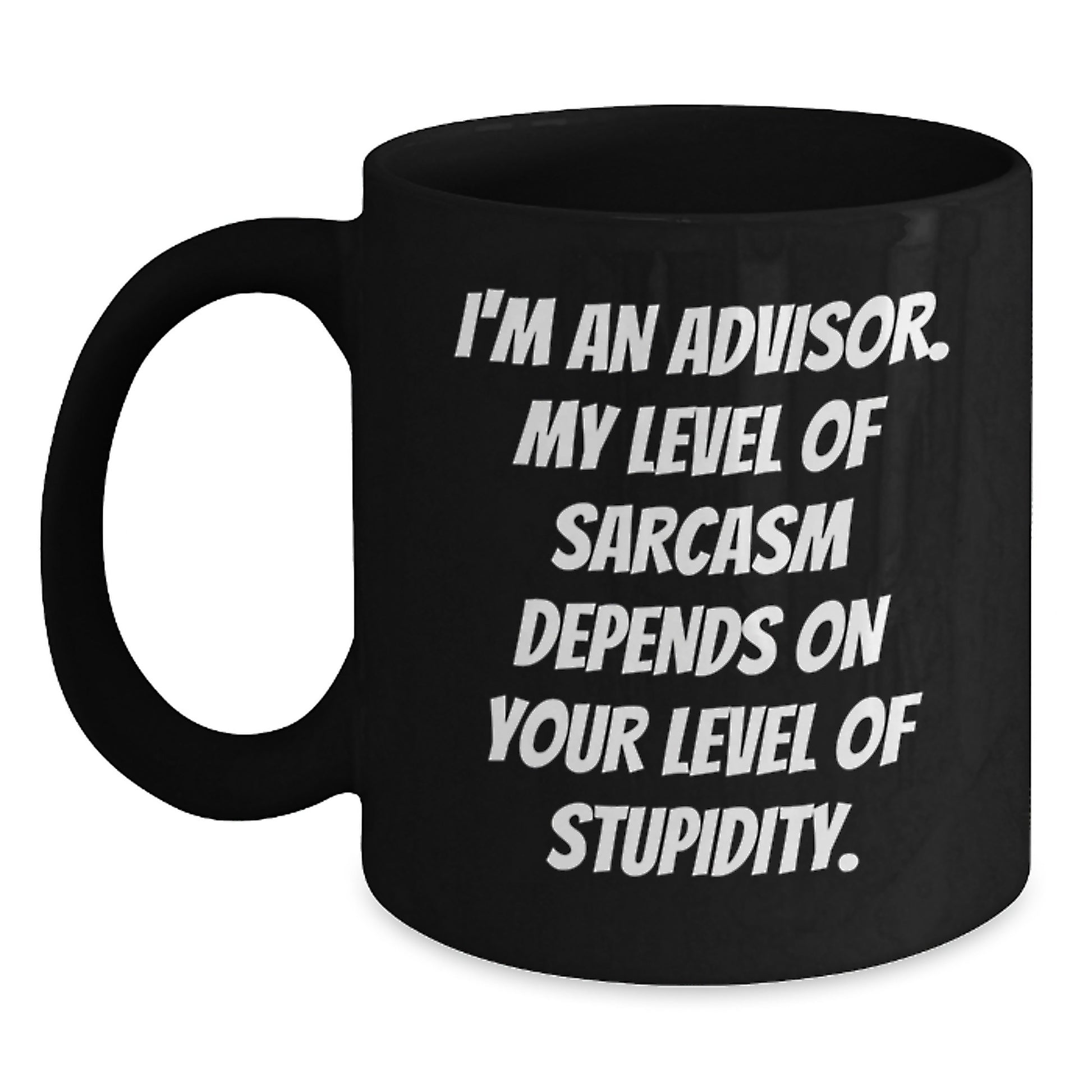 Funny Advisor Gifts from Friends for Graduation Unique Black Coffee Mugs - I'm An Advisor. My Level Of Sarcasm Depends On Your Level Of Stupidity. - Main